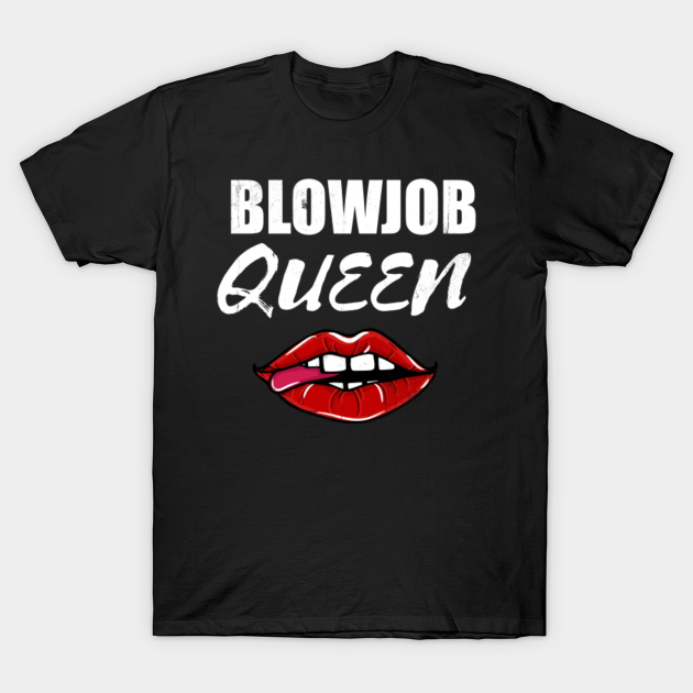 Blowjob Queen Blowjobs Sex T Shirt Teepublic 7374